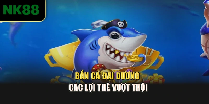Bắn cá đại dương – Các lợi thế vượt trội