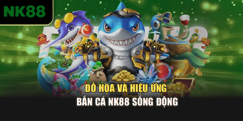 Đồ họa và hiệu ứng Bắn cá NK88 sống động