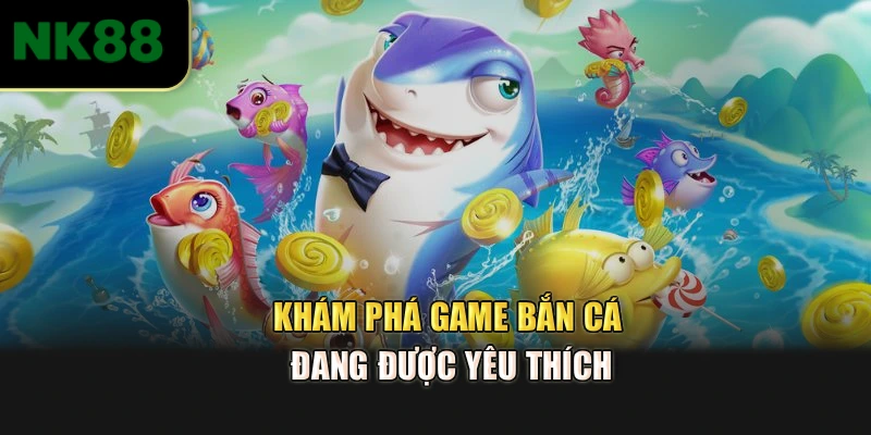 Khám phá game bắn cá đang được yêu thích