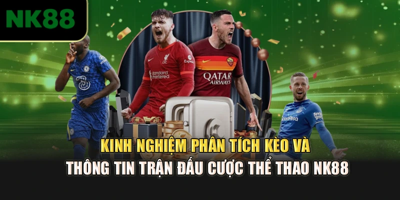 Kinh nghiệm phân tích kèo và thông tin trận đấu cược Thể thao NK88