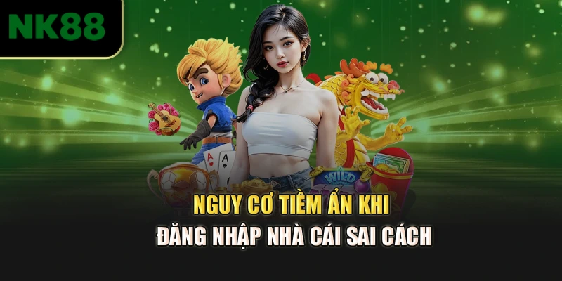 Nguy cơ tiềm ẩn khi đăng nhập nhà cái sai cách
