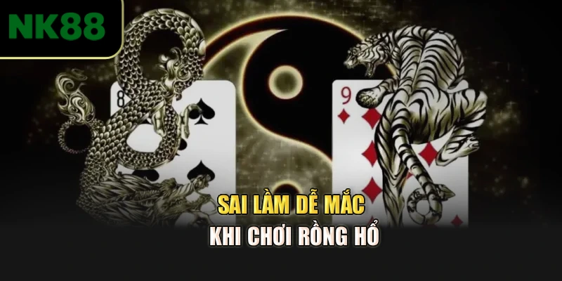 Sai lầm dễ mắc khi chơi Rồng Hổ