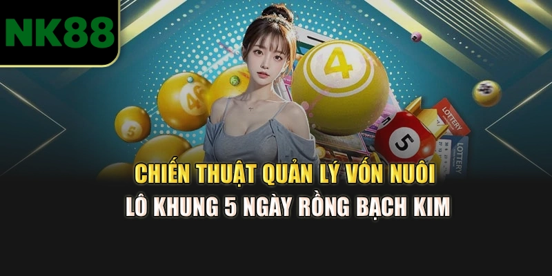 Chiến thuật quản lý vốn nuôi lô khung 5 ngày rồng bạch kim